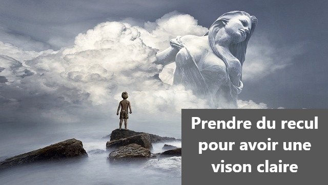 Prendre du recul pour avoir une vision claire